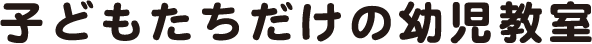 子どもたちだけの幼児教室