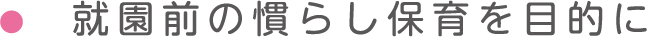 就園前の慣らし保育を目的に