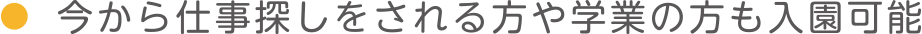 今から仕事探しをされる方や学業の方も入園可能