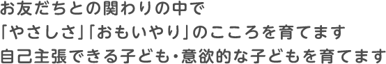 お友だちとの関わりの中で「やさしさ」「おもいやり」のこころを育てます自己主張できる子ども・意欲的な子どもを育てます